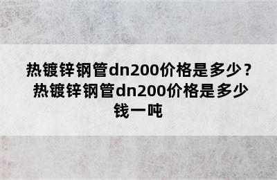 热镀锌钢管dn200价格是多少？ 热镀锌钢管dn200价格是多少钱一吨